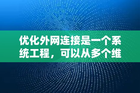 优化外网连接是一个系统工程，可以从多个维度入手，确保连接稳定高效。以下是一个有条理的优化步骤