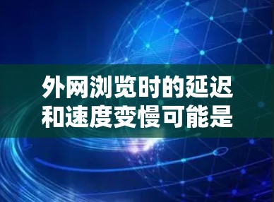 外网浏览时的延迟和速度变慢可能是因为多种原因引起的，比如网络速度慢、网页加载慢、缓存过多、或者对页面的某些特性不适应。为了提升外网的访问速度和稳定性，可以尝试以下方法