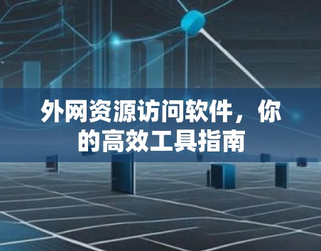 外网资源访问软件，你的高效工具指南