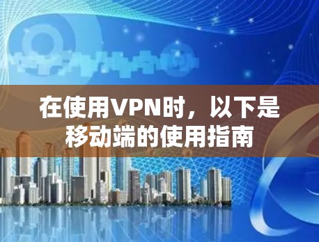 在使用VPN时，以下是移动端的使用指南