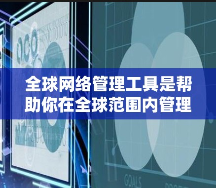 全球网络管理工具是帮助你在全球范围内管理网络设备和服务的工具。以下是一些常见的全球网络管理工具