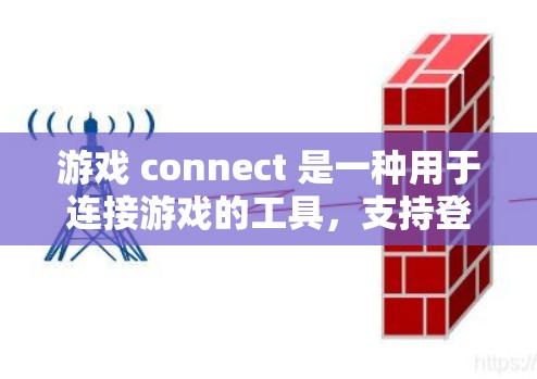 游戏 connect 是一种用于连接游戏的工具，支持登录、下载和使用游戏。以下是详细的步骤和信息