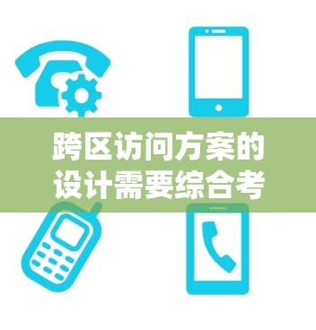 跨区访问方案的设计需要综合考虑硬件、软件、培训和系统优化多个方面，以实现高效和安全的用户体验。以下是一个结构化的解决方案