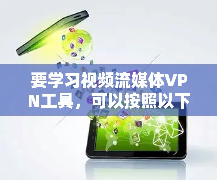 要学习视频流媒体VPN工具，可以按照以下步骤进行