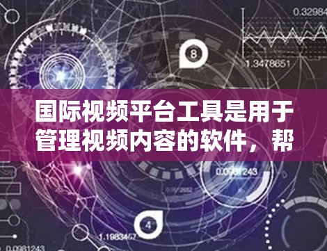 国际视频平台工具是用于管理视频内容的软件，帮助用户高效管理、同步和分享视频内容。以下是详细的分析和建议