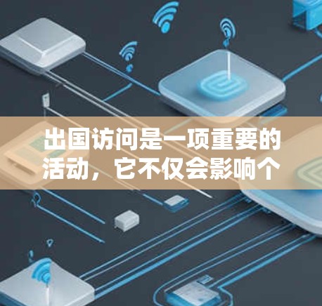 出国访问是一项重要的活动，它不仅会影响个人的学习和工作，还可能对国内外关系产生深远影响。以下是一步步的指南，帮助您组织和执行一次高效的出国访问