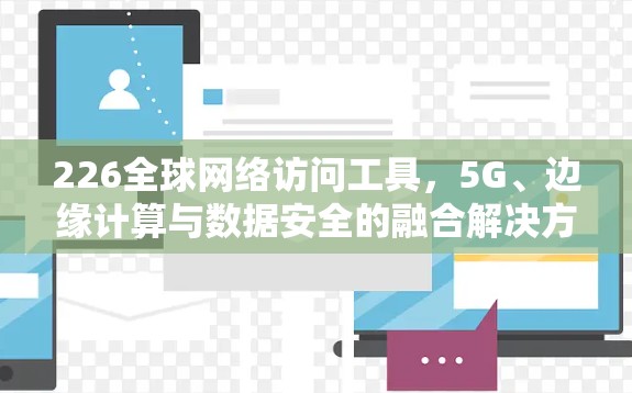 226全球网络访问工具，5G、边缘计算与数据安全的融合解决方案