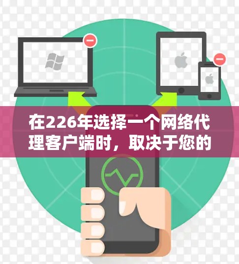 在226年选择一个网络代理客户端时，取决于您的使用环境和需求。以下是一些推荐和考虑因素