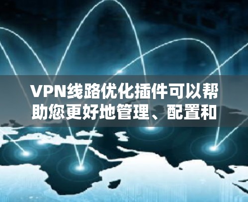 VPN线路优化插件可以帮助您更好地管理、配置和优化VPN网络。以下是一些常见的VPN插件推荐，可以根据您的需求选择合适的工具