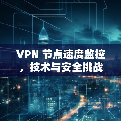 VPN 节点速度监控，技术与安全挑战