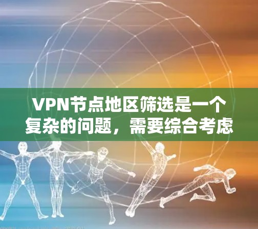 VPN节点地区筛选是一个复杂的问题，需要综合考虑多个因素来确保安全和合法。以下是逐步的筛选方法