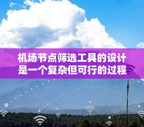 机场节点筛选工具的设计是一个复杂但可行的过程，主要分为以下几个步骤