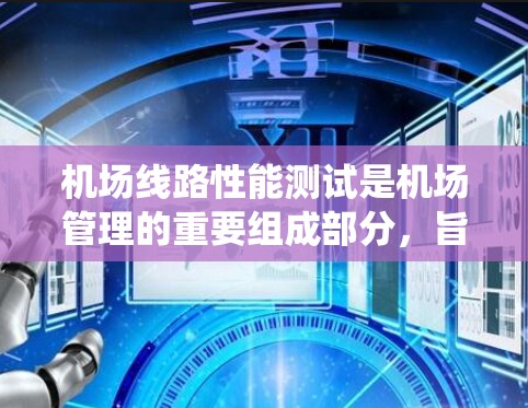 机场线路性能测试是机场管理的重要组成部分，旨在评估机场设备和网络系统的工作状态，确保机场的运行效率和可靠性。以下是测试的主要内容和步骤