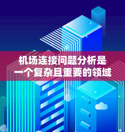 机场连接问题分析是一个复杂且重要的领域，涉及到多个因素和挑战。机场连接是指不同机场之间如何有效沟通、协调和共享资源，以确保航班和交通的顺畅运行。以下是对机场连接问题的分析和探讨