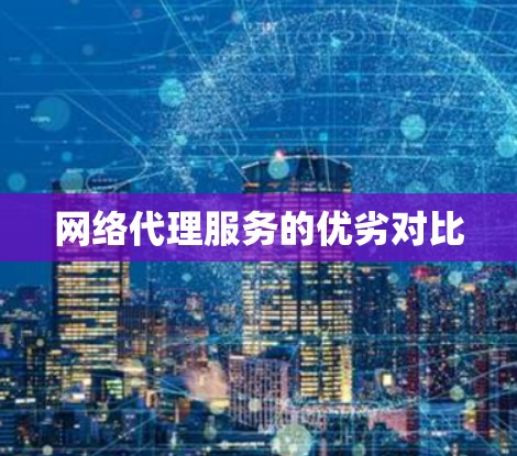 网络代理服务的优劣对比