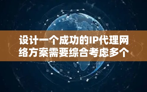 设计一个成功的IP代理网络方案需要综合考虑多个方面，包括协议选择、流量管理、加密传输、安全防护、管理策略以及成本因素。以下是一个详细的设计步骤指南