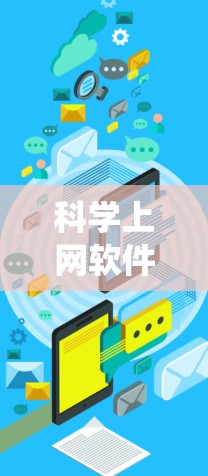 科学上网软件评估是一个系统性的过程，旨在帮助用户选择最适合其需求的工具。以下是对评估科学上网软件的详细分析和总结