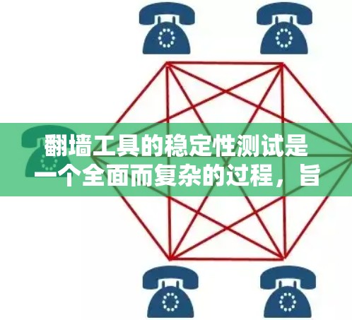 翻墙工具的稳定性测试是一个全面而复杂的过程，旨在确保翻墙工具能够稳定地管理网络流量，防止网络攻击和入侵。以下是对翻墙工具稳定性测试的详细分析和总结
