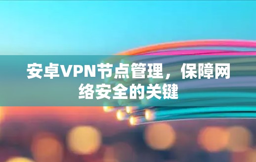 安卓VPN节点管理，保障网络安全的关键
