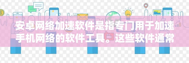 安卓网络加速软件是指专门用于加速手机网络的软件工具。这些软件通常基于安卓系统，提供多种加速功能，帮助用户更快地连接到网络。以下是一些常见的安卓网络加速软件