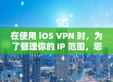 在使用 iOS VPN 时，为了管理你的 IP 范围，您可以按照以下步骤进行