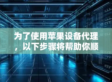 为了使用苹果设备代理，以下步骤将帮助你顺利设置并管理设备