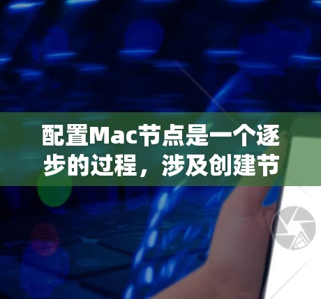 配置Mac节点是一个逐步的过程，涉及创建节点、添加系统、管理节点和检查设备状态。以下是一步步的教程