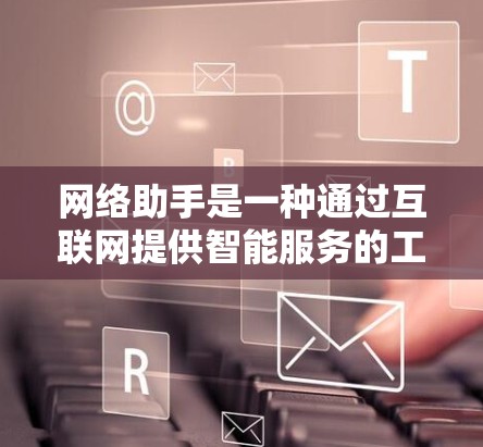 网络助手是一种通过互联网提供智能服务的工具，能够帮助用户解决问题、获取信息、进行对话等。以下是一些常见的网络助手工具及其使用方法