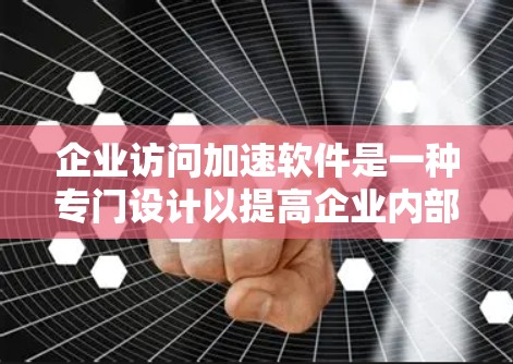 企业访问加速软件是一种专门设计以提高企业内部访问效率的工具。它通过多种技术优化数据传输，减少延迟并节省资源。以下是其主要功能、优缺点、使用场景、注意事项以及选择因素的详细说明