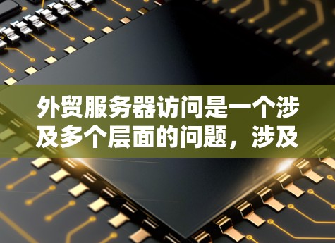 外贸服务器访问是一个涉及多个层面的问题，涉及安全、性能和用户体验等多个方面。以下是针对这些问题的详细解决方案