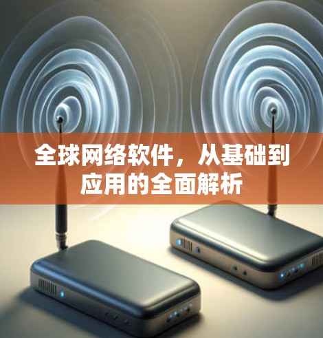 全球网络软件，从基础到应用的全面解析