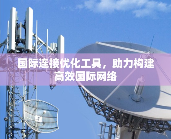 国际连接优化工具，助力构建高效国际网络