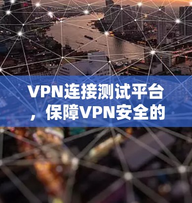 VPN连接测试平台，保障VPN安全的基石