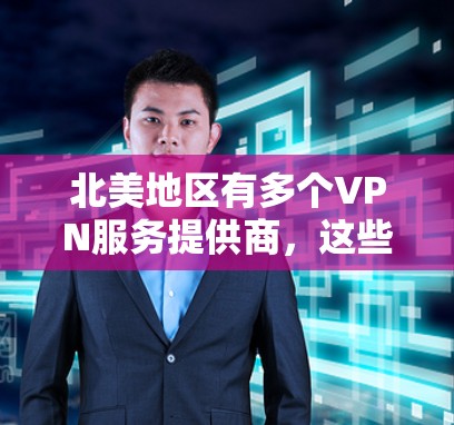 北美地区有多个VPN服务提供商，这些服务的节点数量因提供商的不同而有所差异。以下是北美VPN节点的一些相关信息
