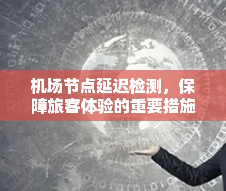 机场节点延迟检测，保障旅客体验的重要措施