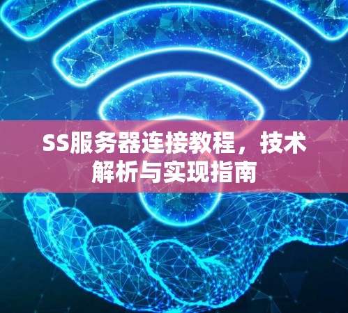 SS服务器连接教程，技术解析与实现指南