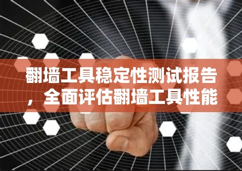 翻墙工具稳定性测试报告，全面评估翻墙工具性能与稳定性