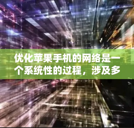 优化苹果手机的网络是一个系统性的过程，涉及多个方面，以下是一步步的优化建议