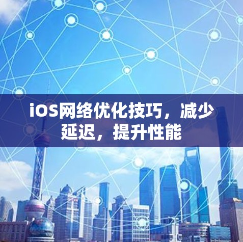 iOS网络优化技巧，减少延迟，提升性能