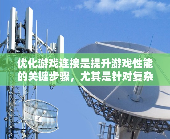 优化游戏连接是提升游戏性能的关键步骤，尤其是针对复杂游戏如多人在线或实时战斗时。以下是详细的步骤指南