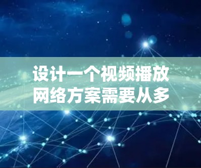 设计一个视频播放网络方案需要从多个方面进行系统化的规划和配置，以确保视频流的稳定和高质量播放。以下是一个详细的步骤指南，涵盖各关键环节