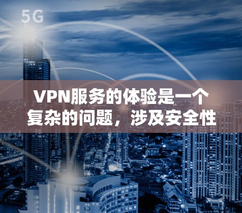 VPN服务的体验是一个复杂的问题，涉及安全性、速度、隐私保护等多个方面。以下是对VPN服务体验的分析和总结