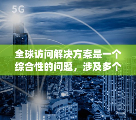 全球访问解决方案是一个综合性的问题，涉及多个方面，包括活动组织、协调、执行和 afterward的 afterward。以下是一个 organized的解决方案框架