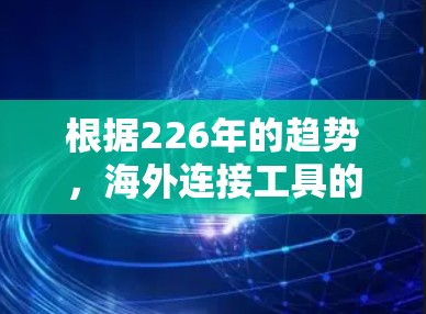 根据226年的趋势，海外连接工具的排位和选择会更加注重效率、安全性以及兼容性。以下是一些可能在226年热门的海外连接工具，以及它们的特点