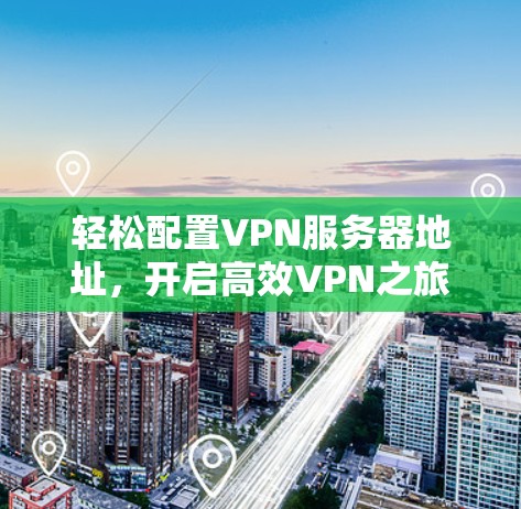 轻松配置VPN服务器地址，开启高效VPN之旅