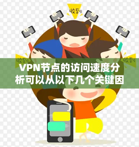 VPN节点的访问速度分析可以从以下几个关键因素入手，结合综合评估来实现