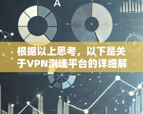 根据以上思考，以下是关于VPN测速平台的详细解释