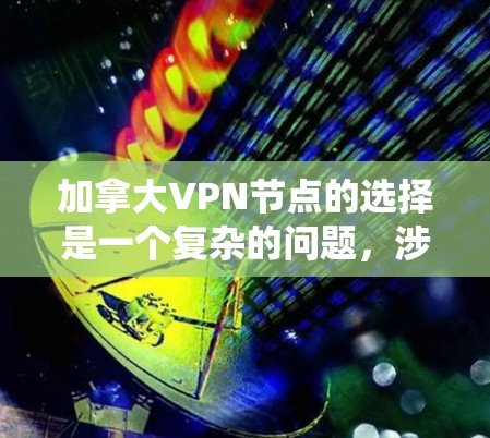 加拿大VPN节点的选择是一个复杂的问题,涉及法律、技术、政策等多个方面。以下是对加拿大VPN节点的系统总结,涵盖其运作、限制措施、法律依据、安全性和使用限制等方面