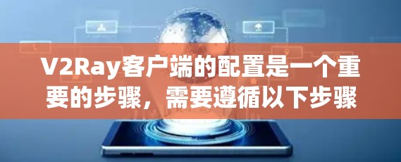 V2Ray客户端的配置是一个重要的步骤，需要遵循以下步骤来完成