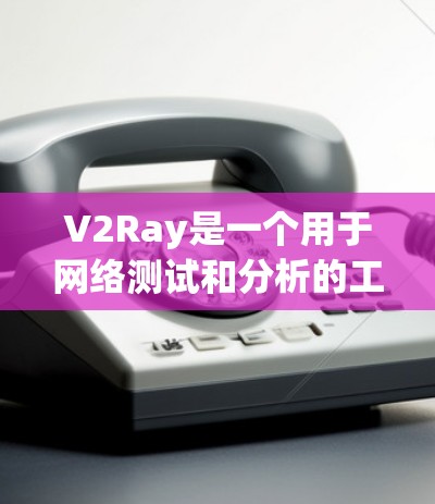 V2Ray是一个用于网络测试和分析的工具集，旨在帮助测试人员和工程师快速评估网络性能。以下是一些常见的V2Ray测试方法和步骤